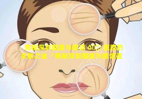 揭秘深圳酩媛与媛颂 🦁 医院的关联之谜「揭秘深圳酩媛与媛颂医院的关联之谜是 🦋 什么」